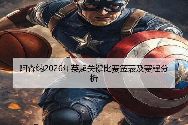 阿森纳2026年英超关键比赛签表及赛程分析