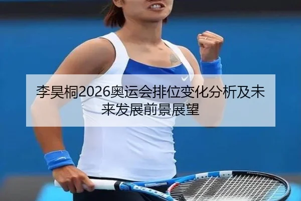 李昊桐2026奥运会排位变化分析及未来发展前景展望