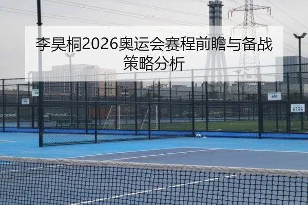 李昊桐2026奥运会赛程前瞻与备战策略分析