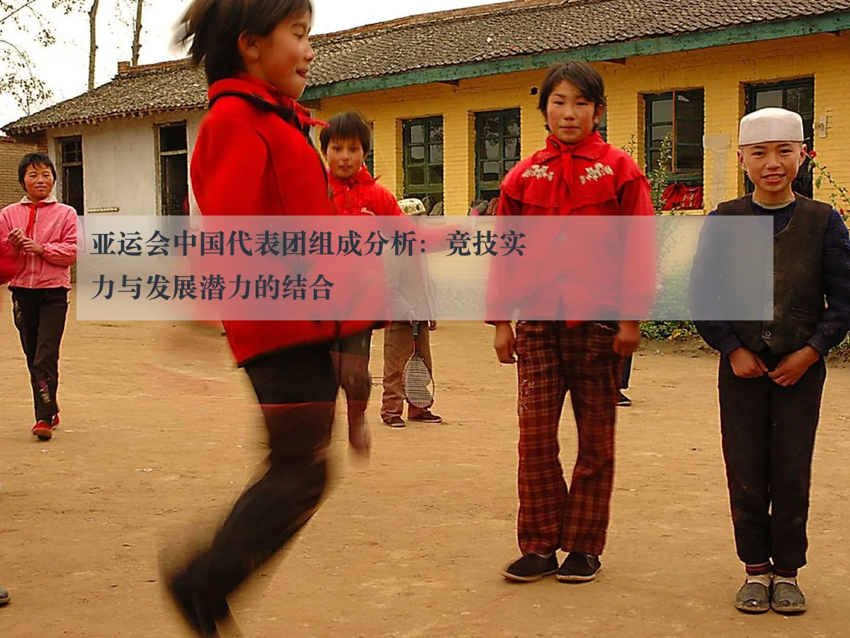 亚运会中国代表团组成分析：竞技实力与发展潜力的结合